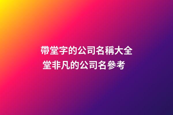 帶堂字的公司名稱大全 堂非凡的公司名參考-第1張-公司起名-玄機派